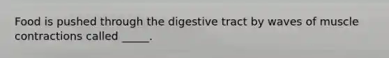 Food is pushed through the digestive tract by waves of muscle contractions called _____.