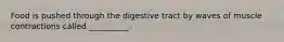 Food is pushed through the digestive tract by waves of muscle contractions called __________.