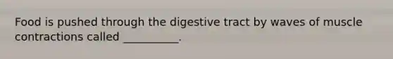 Food is pushed through the digestive tract by waves of muscle contractions called __________.