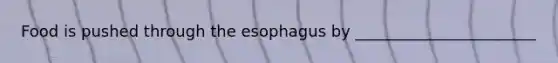 Food is pushed through the esophagus by _______________________