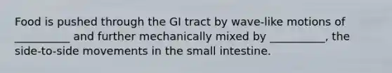 Food is pushed through the GI tract by wave-like motions of __________ and further mechanically mixed by __________, the side-to-side movements in the small intestine.