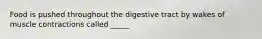 Food is pushed throughout the digestive tract by wakes of muscle contractions called _____