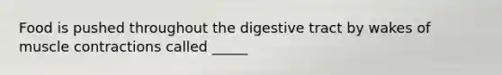 Food is pushed throughout the digestive tract by wakes of muscle contractions called _____