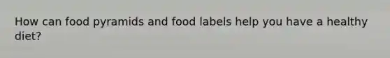 How can food pyramids and food labels help you have a healthy diet?