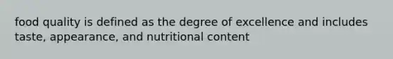 food quality is defined as the degree of excellence and includes taste, appearance, and nutritional content