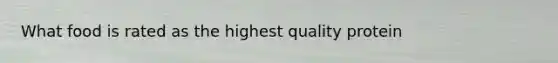 What food is rated as the highest quality protein