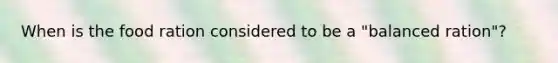 When is the food ration considered to be a "balanced ration"?