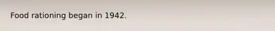Food rationing began in 1942.