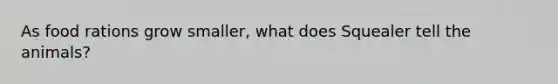 As food rations grow smaller, what does Squealer tell the animals?