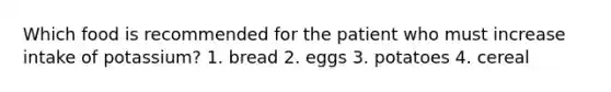 Which food is recommended for the patient who must increase intake of potassium? 1. bread 2. eggs 3. potatoes 4. cereal