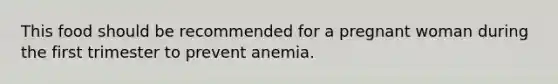 This food should be recommended for a pregnant woman during the first trimester to prevent anemia.