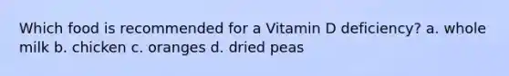 Which food is recommended for a Vitamin D deficiency? a. whole milk b. chicken c. oranges d. dried peas