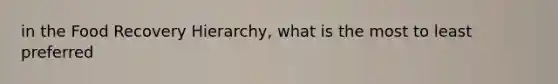 in the Food Recovery Hierarchy, what is the most to least preferred