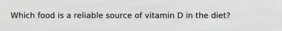 Which food is a reliable source of vitamin D in the diet?