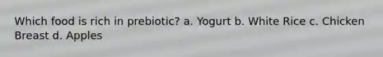 Which food is rich in prebiotic? a. Yogurt b. White Rice c. Chicken Breast d. Apples