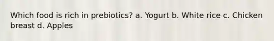 Which food is rich in prebiotics? a. Yogurt b. White rice c. Chicken breast d. Apples