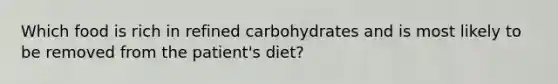 Which food is rich in refined carbohydrates and is most likely to be removed from the patient's diet?