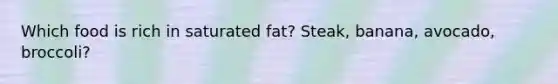 Which food is rich in saturated fat? Steak, banana, avocado, broccoli?