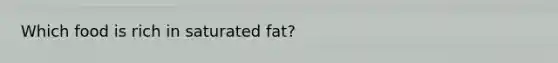 Which food is rich in saturated fat?