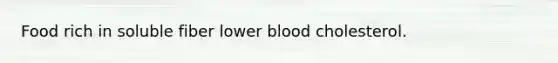 Food rich in soluble fiber lower blood cholesterol.