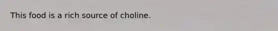 This food is a rich source of choline.