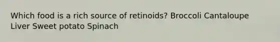 Which food is a rich source of retinoids? Broccoli Cantaloupe Liver Sweet potato Spinach