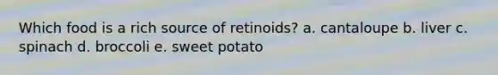 Which food is a rich source of retinoids? a. cantaloupe b. liver c. spinach d. broccoli e. sweet potato