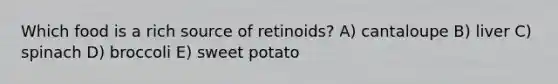 Which food is a rich source of retinoids? A) cantaloupe B) liver C) spinach D) broccoli E) sweet potato