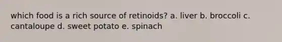 which food is a rich source of retinoids? a. liver b. broccoli c. cantaloupe d. sweet potato e. spinach