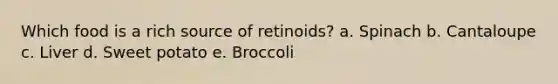 Which food is a rich source of retinoids? a. Spinach b. Cantaloupe c. Liver d. Sweet potato e. Broccoli