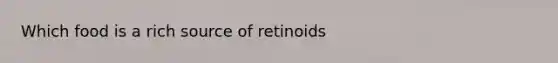 Which food is a rich source of retinoids