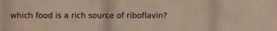 which food is a rich source of riboflavin?