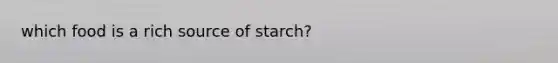 which food is a rich source of starch?