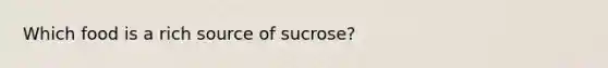 Which food is a rich source of sucrose?