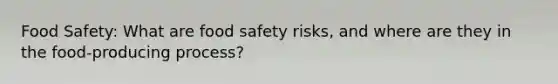 Food Safety: What are food safety risks, and where are they in the food-producing process?