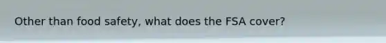 Other than food safety, what does the FSA cover?