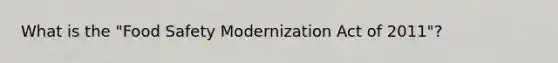 What is the "Food Safety Modernization Act of 2011"?