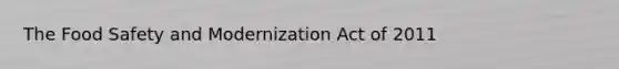 The Food Safety and Modernization Act of 2011