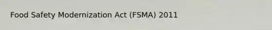 Food Safety Modernization Act (FSMA) 2011