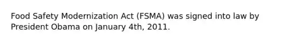 Food Safety Modernization Act (FSMA) was signed into law by President Obama on January 4th, 2011.