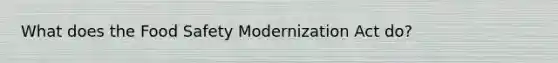 What does the Food Safety Modernization Act do?