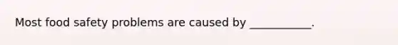 Most food safety problems are caused by ___________.