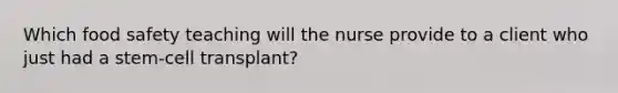 Which food safety teaching will the nurse provide to a client who just had a stem-cell transplant?