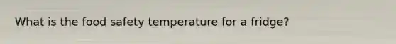 What is the food safety temperature for a fridge?