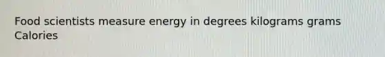 Food scientists measure energy in degrees kilograms grams Calories