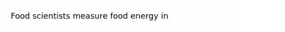 Food scientists measure food energy in