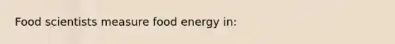 Food scientists measure food energy in: