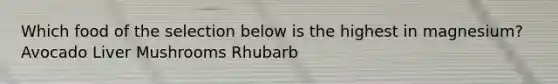 Which food of the selection below is the highest in magnesium? Avocado Liver Mushrooms Rhubarb