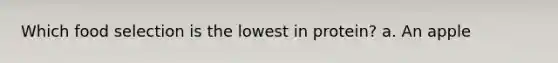 Which food selection is the lowest in protein? a. An apple