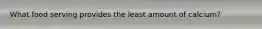 What food serving provides the least amount of calcium?